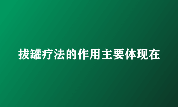拔罐疗法的作用主要体现在