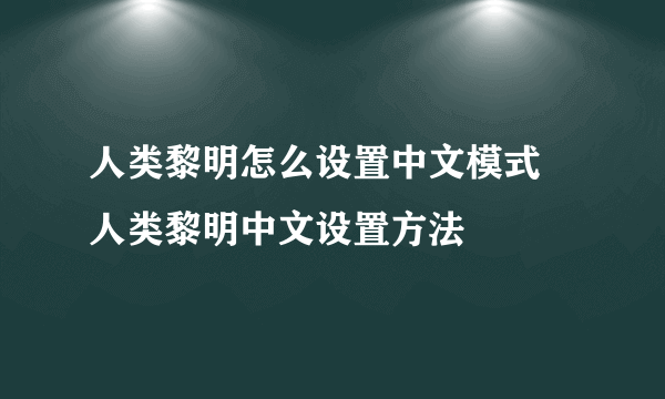 人类黎明怎么设置中文模式 人类黎明中文设置方法