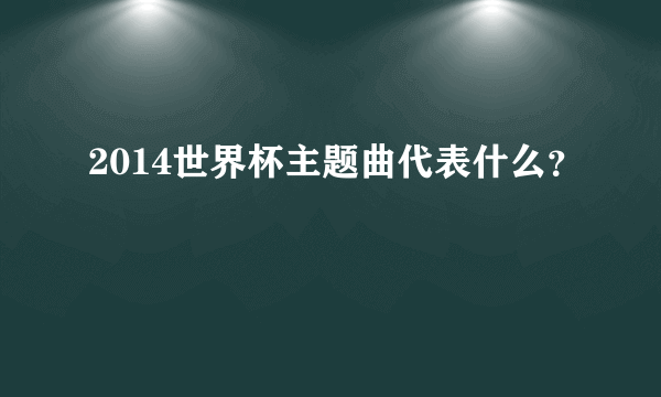 2014世界杯主题曲代表什么？