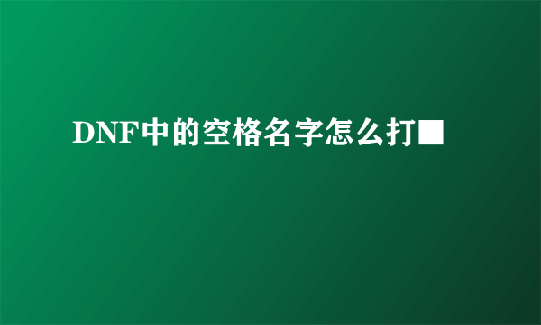 DNF中的空格名字怎么打■