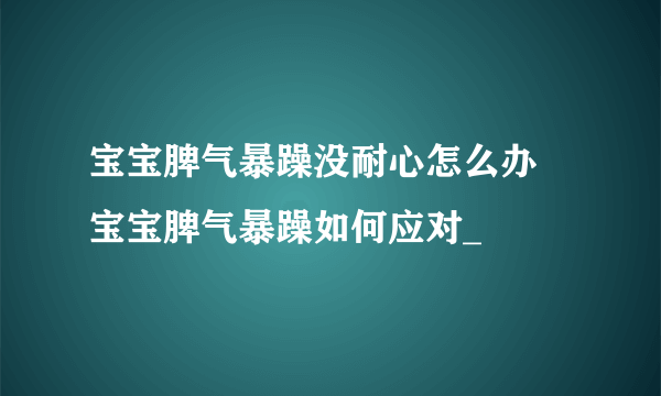宝宝脾气暴躁没耐心怎么办 宝宝脾气暴躁如何应对_