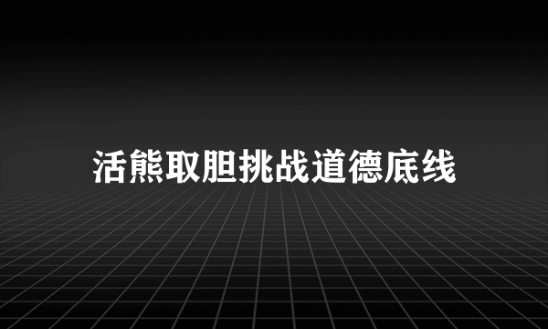 活熊取胆挑战道德底线