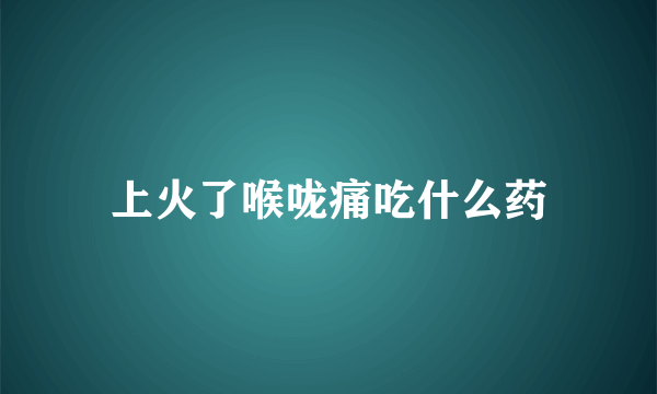 上火了喉咙痛吃什么药