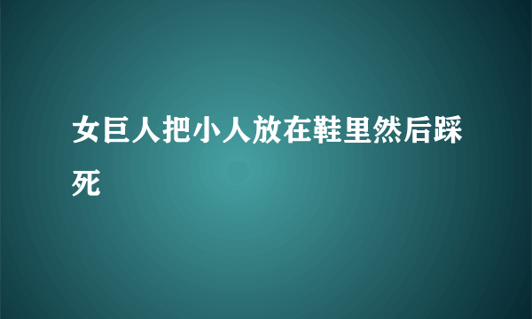女巨人把小人放在鞋里然后踩死