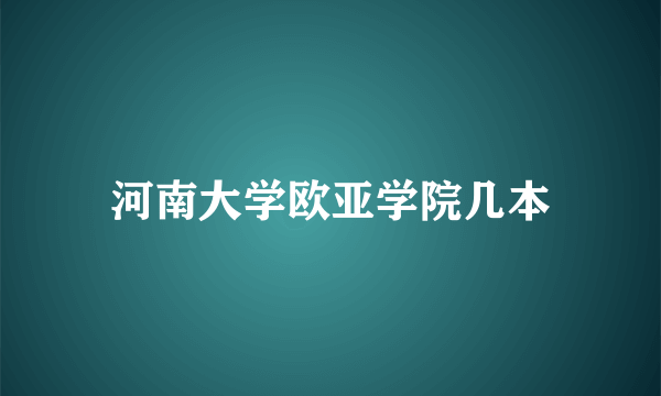 河南大学欧亚学院几本