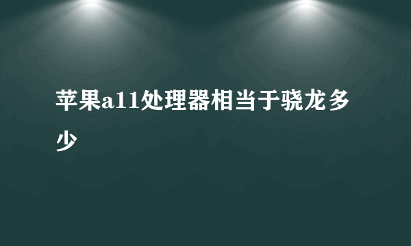 苹果a11处理器相当于骁龙多少