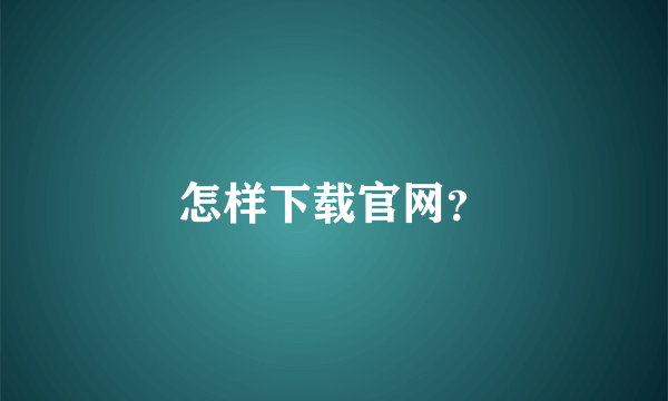 怎样下载官网？