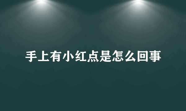 手上有小红点是怎么回事