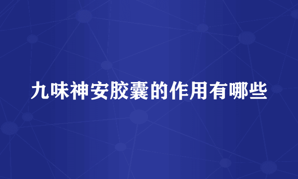 九味神安胶囊的作用有哪些