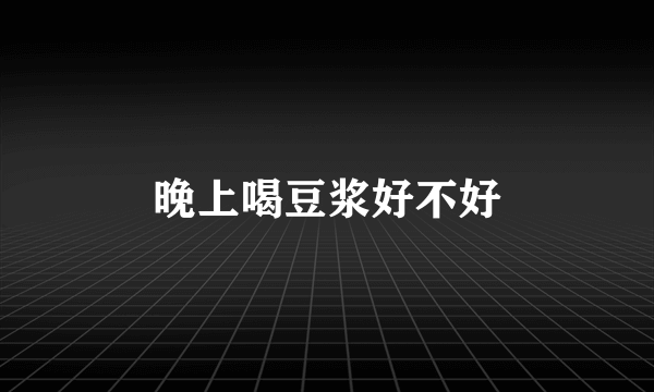 晚上喝豆浆好不好