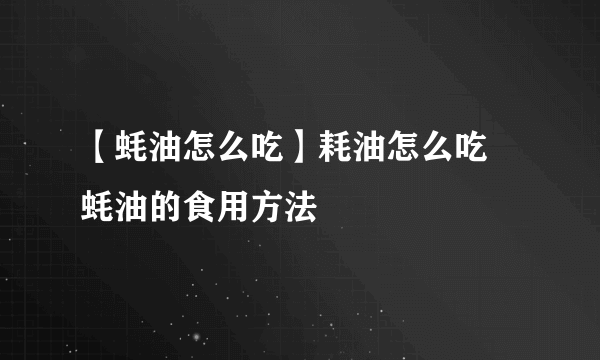 【蚝油怎么吃】耗油怎么吃 蚝油的食用方法