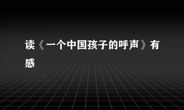 读《一个中国孩子的呼声》有感