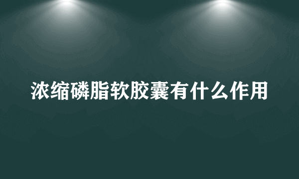 浓缩磷脂软胶囊有什么作用