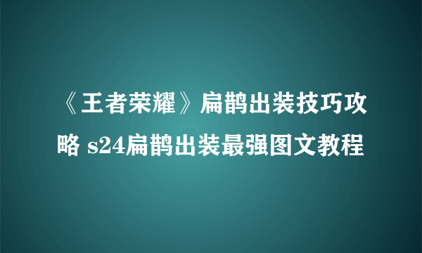 《王者荣耀》扁鹊出装技巧攻略 s24扁鹊出装最强图文教程