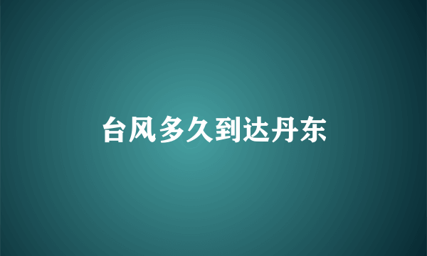 台风多久到达丹东