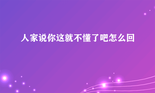 人家说你这就不懂了吧怎么回