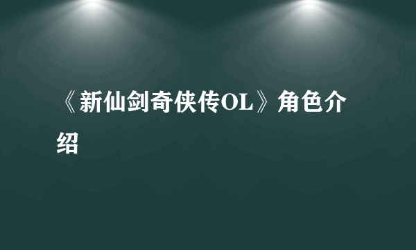 《新仙剑奇侠传OL》角色介绍