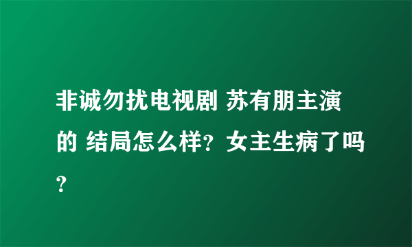非诚勿扰电视剧 苏有朋主演的 结局怎么样？女主生病了吗？