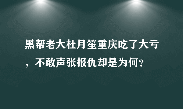 黑帮老大杜月笙重庆吃了大亏，不敢声张报仇却是为何？