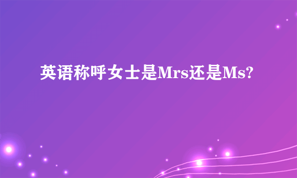 英语称呼女士是Mrs还是Ms?