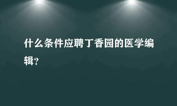 什么条件应聘丁香园的医学编辑？