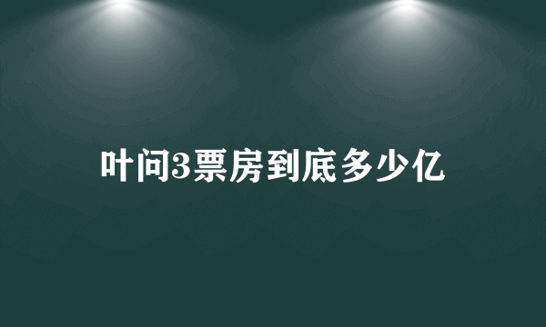 叶问3票房到底多少亿