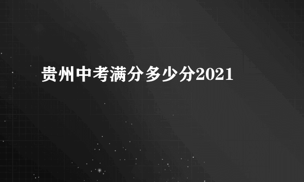 贵州中考满分多少分2021