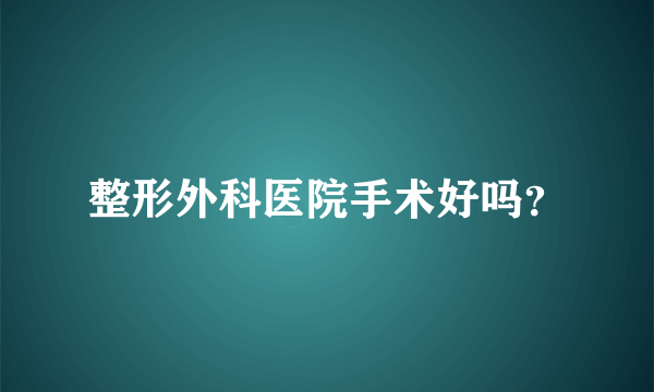整形外科医院手术好吗？