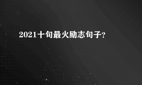2021十句最火励志句子？