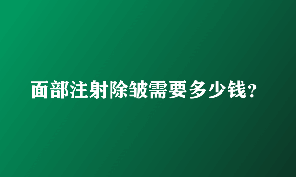 面部注射除皱需要多少钱？
