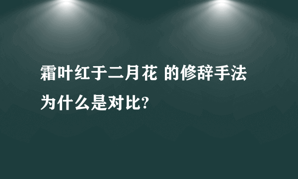 霜叶红于二月花 的修辞手法为什么是对比?