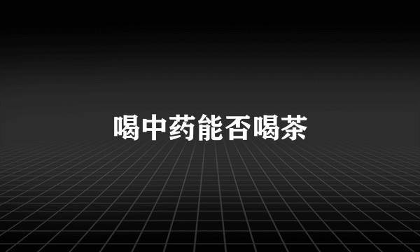 喝中药能否喝茶