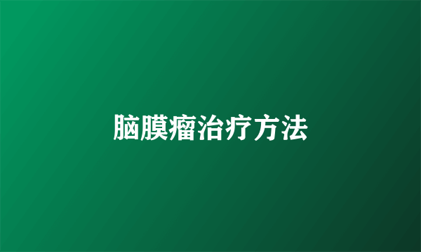 脑膜瘤治疗方法