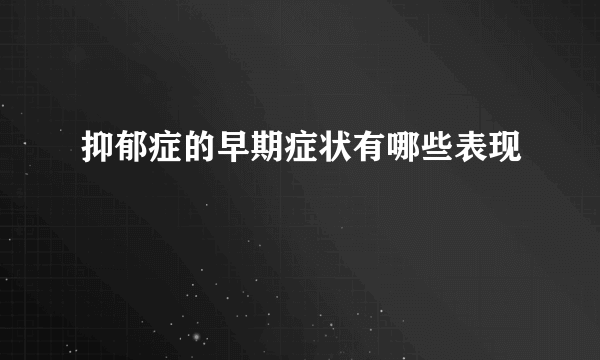 抑郁症的早期症状有哪些表现