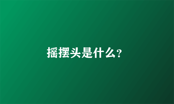 摇摆头是什么？