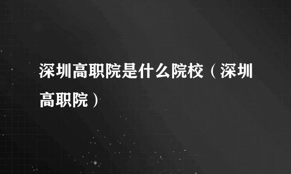深圳高职院是什么院校（深圳高职院）