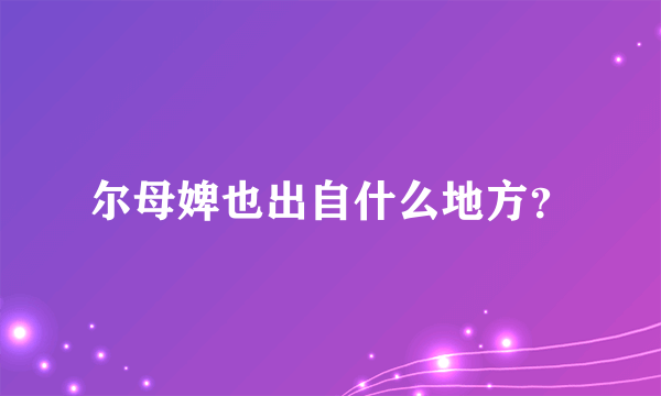 尔母婢也出自什么地方？