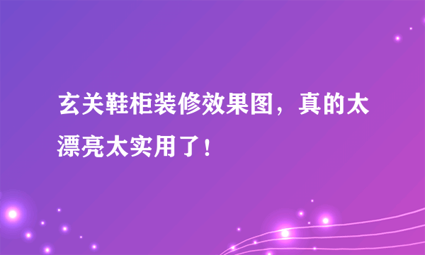 玄关鞋柜装修效果图，真的太漂亮太实用了！