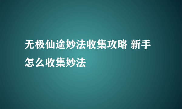 无极仙途妙法收集攻略 新手怎么收集妙法