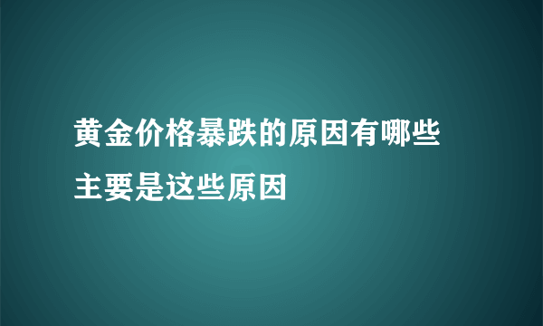 黄金价格暴跌的原因有哪些 主要是这些原因