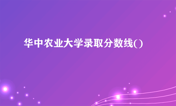 华中农业大学录取分数线()