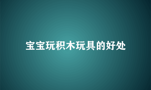 宝宝玩积木玩具的好处