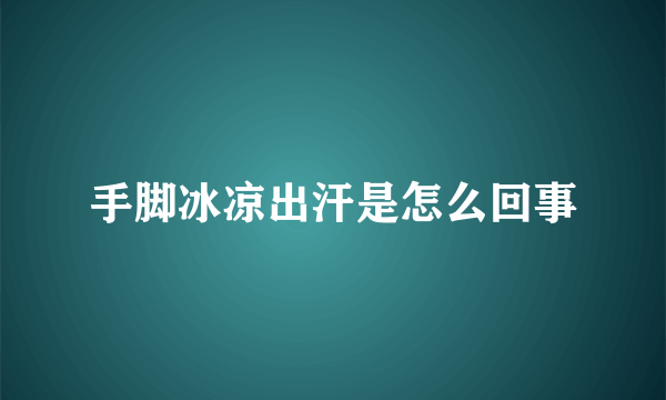 手脚冰凉出汗是怎么回事