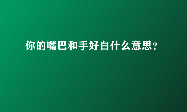 你的嘴巴和手好白什么意思？