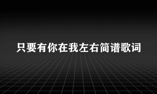 只要有你在我左右简谱歌词