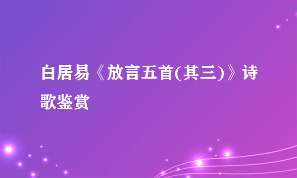 白居易《放言五首(其三)》诗歌鉴赏
