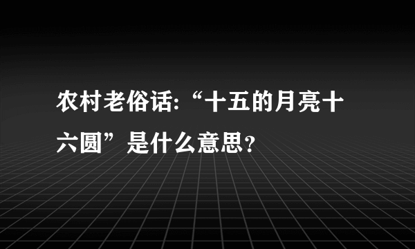 农村老俗话:“十五的月亮十六圆”是什么意思？