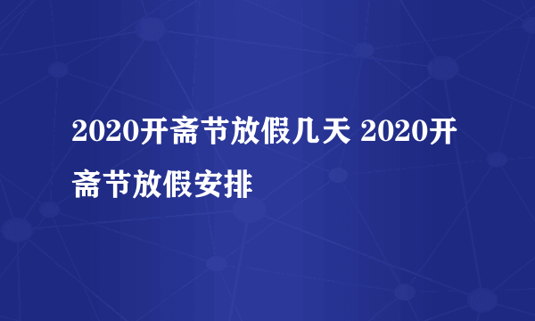 2020开斋节放假几天 2020开斋节放假安排