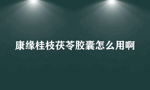 康缘桂枝茯苓胶囊怎么用啊