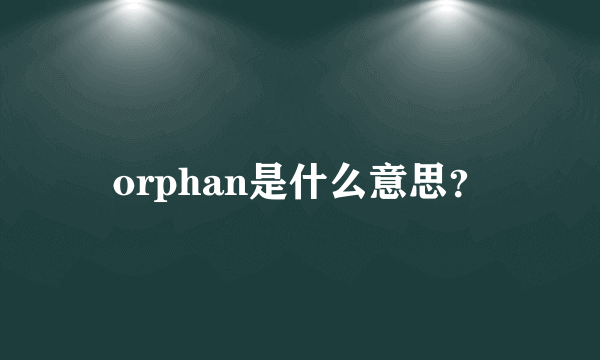orphan是什么意思？